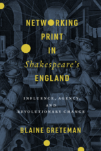 Book cover: Networking Print in Shakespeare's England: Influence, Agency, and Revolutionary Change by Blaine Greteman
