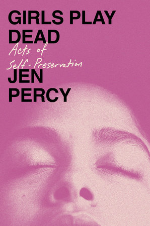Girls Play Dead Acts of Self-Preservation  By Jen Percy